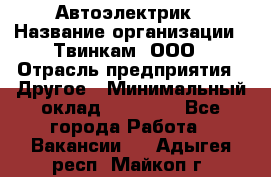 Автоэлектрик › Название организации ­ Твинкам, ООО › Отрасль предприятия ­ Другое › Минимальный оклад ­ 40 000 - Все города Работа » Вакансии   . Адыгея респ.,Майкоп г.